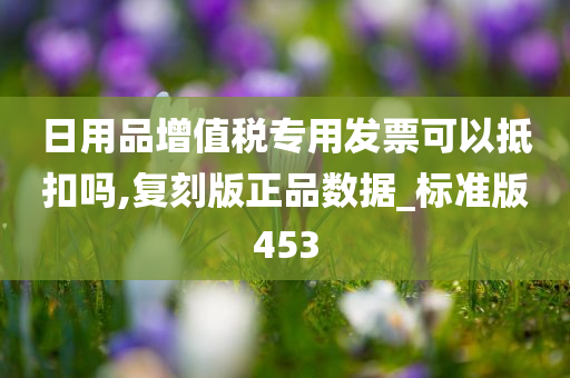 日用品增值税专用发票可以抵扣吗