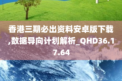 香港三期必出资料安卓版下载,数据导向计划解析_QHD36.17.64