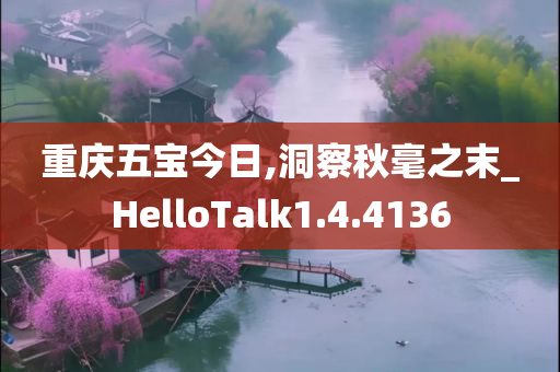 重庆五宝今日,洞察秋毫之末_HelloTalk1.4.4136