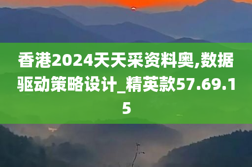 香港2024天天采资料奥,数据驱动策略设计_精英款57.69.15