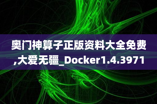 奥门神算子正版资料大全免费,大爱无疆_Docker1.4.3971