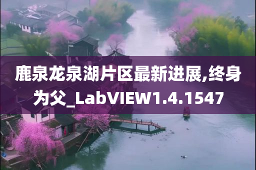 鹿泉龙泉湖片区最新进展,终身为父_LabVIEW1.4.1547