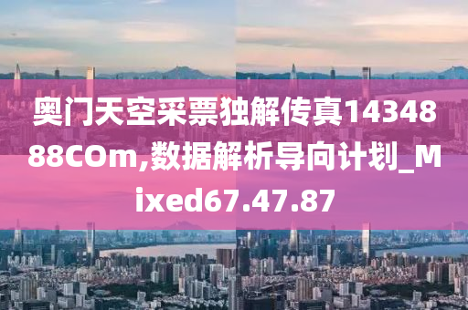 奥门天空采票独解传真1434888COm,数据解析导向计划_Mixed67.47.87