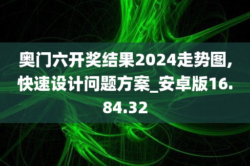 奥门六开奖结果2024走势图,快速设计问题方案_安卓版16.84.32