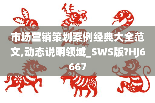 市场营销策划案例经典大全范文,动态说明领域_SWS版?HJ6667