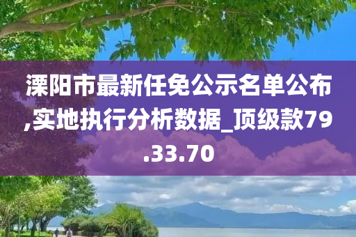 溧阳市最新任免公示名单公布,实地执行分析数据_顶级款79.33.70