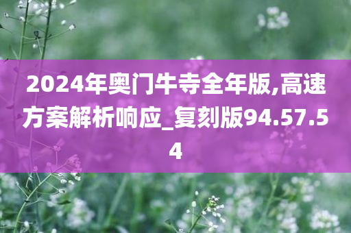 2024年奥门牛寺全年版,高速方案解析响应_复刻版94.57.54