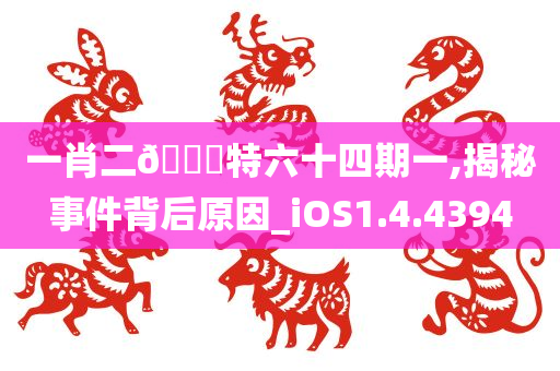 一肖二??特六十四期一,揭秘事件背后原因_iOS1.4.4394