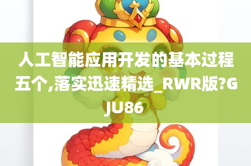 人工智能应用开发的基本过程五个,落实迅速精选_RWR版?GJU86