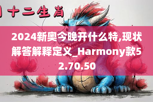 2024新奥今晚开什么特,现状解答解释定义_Harmony款52.70.50