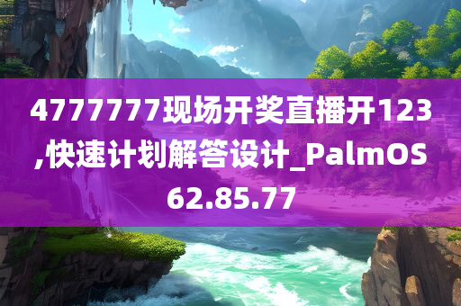 4777777现场开奖直播开123,快速计划解答设计_PalmOS62.85.77