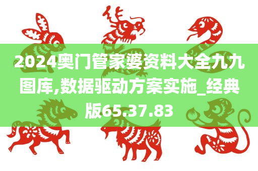 2024奥门管家婆资料大全九九图库,数据驱动方案实施_经典版65.37.83