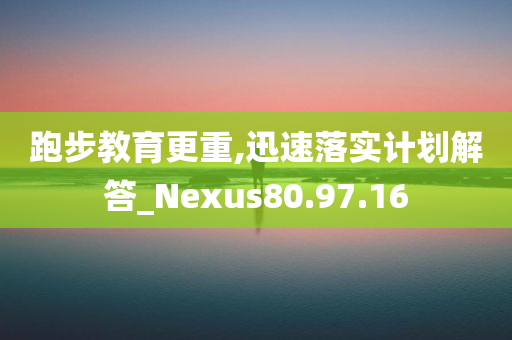 跑步教育更重,迅速落实计划解答_Nexus80.97.16