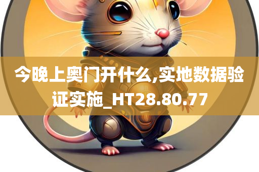 今晚上奥门开什么,实地数据验证实施_HT28.80.77