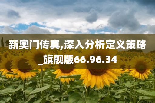 新奥门传真,深入分析定义策略_旗舰版66.96.34