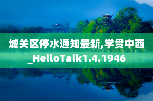 城关区停水通知最新,学贯中西_HelloTalk1.4.1946