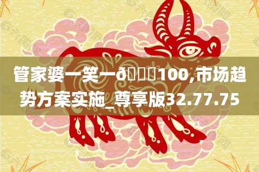 管家婆一笑一??100,市场趋势方案实施_尊享版32.77.75