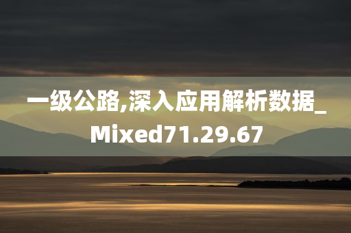 一级公路,深入应用解析数据_Mixed71.29.67