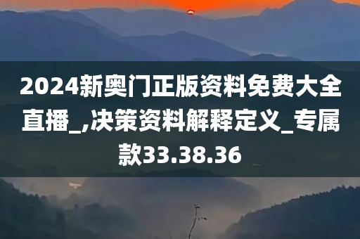 2024新奥门正版资料免费大全直播_,决策资料解释定义_专属款33.38.36