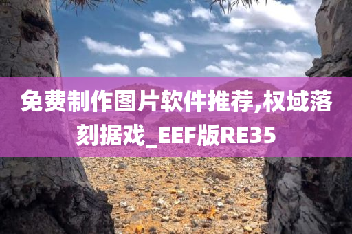 免费制作图片软件推荐,权域落刻据戏_EEF版RE35