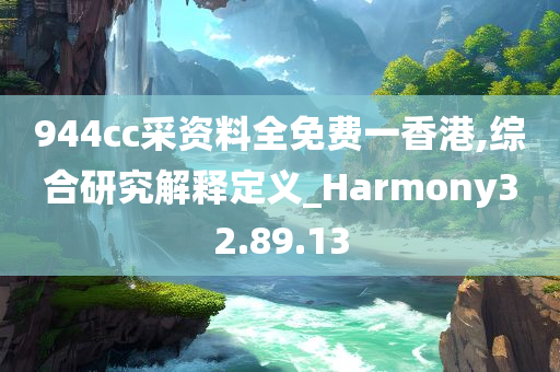 944cc采资料全免费一香港,综合研究解释定义_Harmony32.89.13