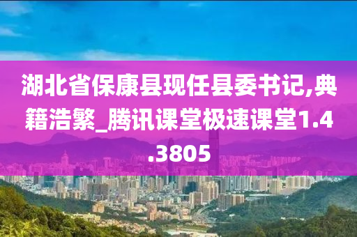 湖北省保康县现任县委书记,典籍浩繁_腾讯课堂极速课堂1.4.3805