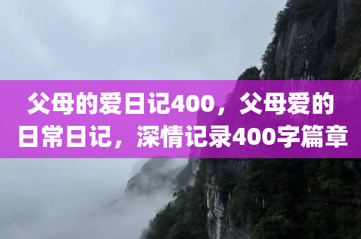 父母的爱日记400，父母爱的日常日记，深情记录400字篇章