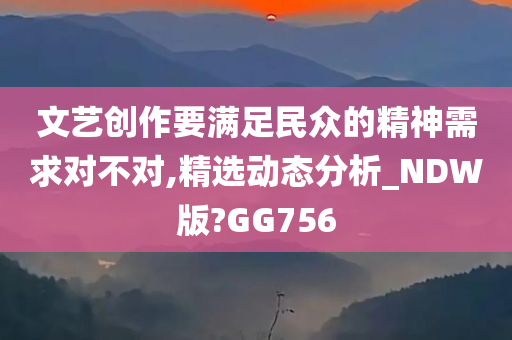 文艺创作要满足民众的精神需求对不对