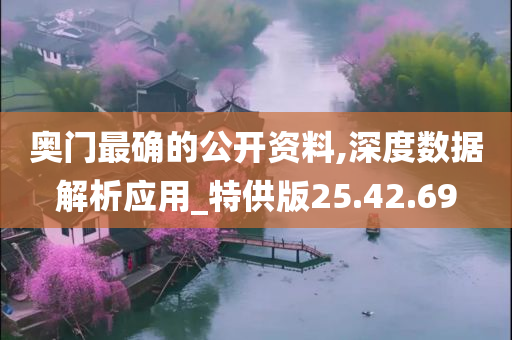 奥门最确的公开资料,深度数据解析应用_特供版25.42.69