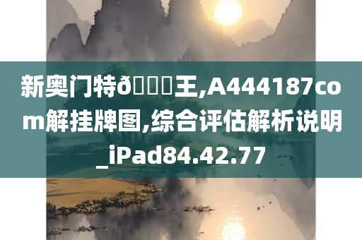 新奥门特??王,A444187com解挂牌图,综合评估解析说明_iPad84.42.77