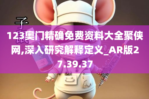 123奥门精确免费资料大全聚侠网,深入研究解释定义_AR版27.39.37