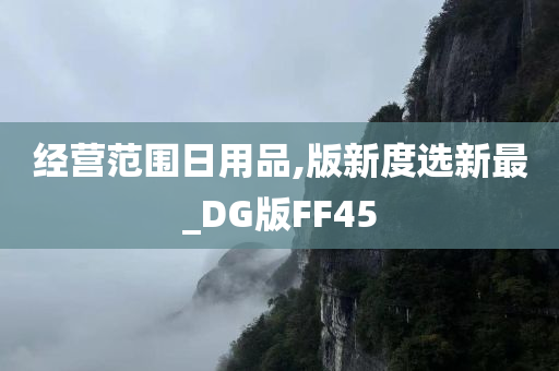 经营范围日用品,版新度选新最_DG版FF45