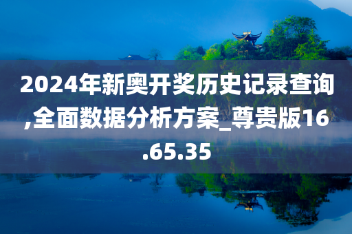 2024年新奥开奖历史记录查询,全面数据分析方案_尊贵版16.65.35