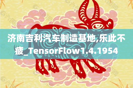 济南吉利汽车制造基地,乐此不疲_TensorFlow1.4.1954