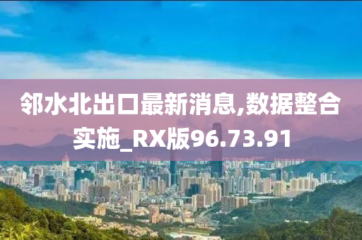 邻水北出口最新消息,数据整合实施_RX版96.73.91