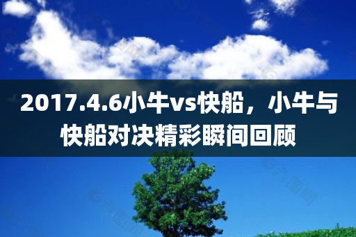 2017.4.6小牛vs快船，小牛与快船对决精彩瞬间回顾