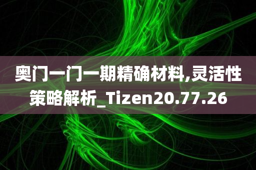 奥门一门一期精确材料,灵活性策略解析_Tizen20.77.26