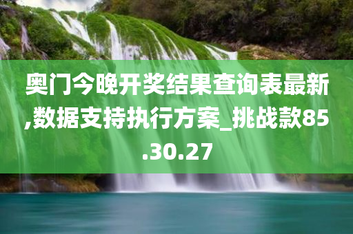 奥门今晚开奖结果查询表最新,数据支持执行方案_挑战款85.30.27