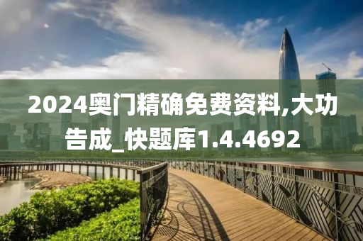 2024奥门精确免费资料,大功告成_快题库1.4.4692