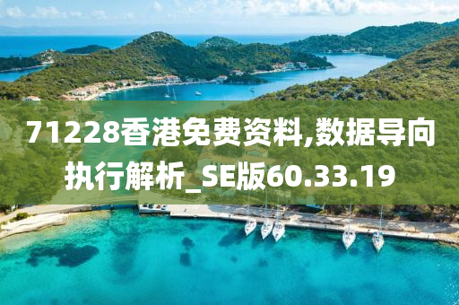 71228香港免费资料,数据导向执行解析_SE版60.33.19