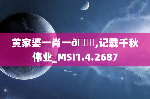 黄家婆一肖一??,记载千秋伟业_MSI1.4.2687