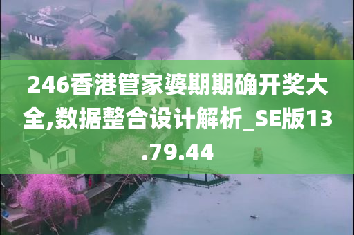 246香港管家婆期期确开奖大全,数据整合设计解析_SE版13.79.44