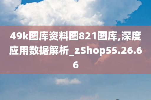 49k图库资料图821图库,深度应用数据解析_zShop55.26.66