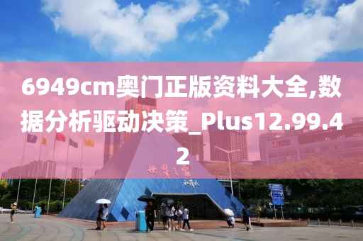 6949cm奥门正版资料大全,数据分析驱动决策_Plus12.99.42