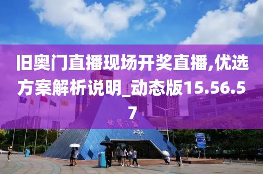 旧奥门直播现场开奖直播,优选方案解析说明_动态版15.56.57