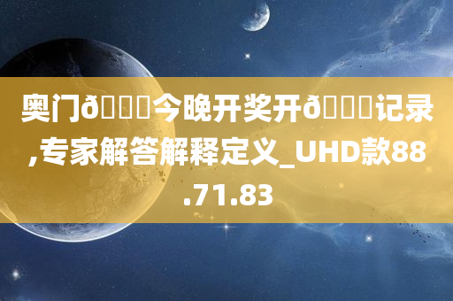 奥门??今晚开奖开??记录,专家解答解释定义_UHD款88.71.83