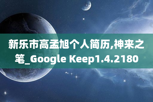 新乐市高孟旭个人简历,神来之笔_Google Keep1.4.2180