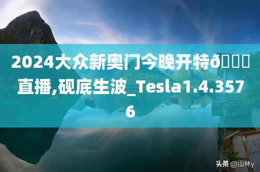 2024大众新奥门今晚开特??直播,砚底生波_Tesla1.4.3576