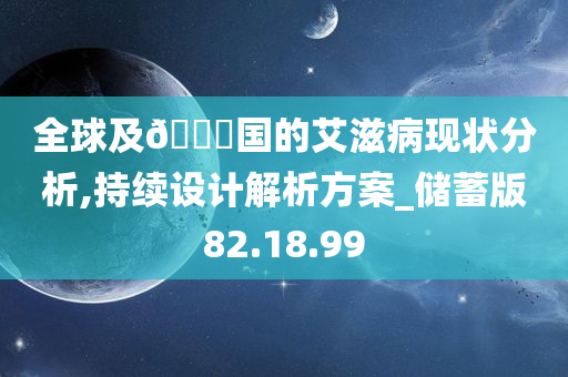 全球及??国的艾滋病现状分析,持续设计解析方案_储蓄版82.18.99