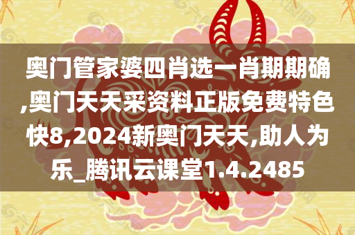 奥门管家婆四肖选一肖期期确,奥门天天采资料正版免费特色快8,2024新奥门天天,助人为乐_腾讯云课堂1.4.2485